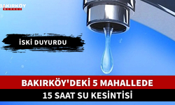 Bakırköy'deki 5 mahallede 15 saat su kesintisi