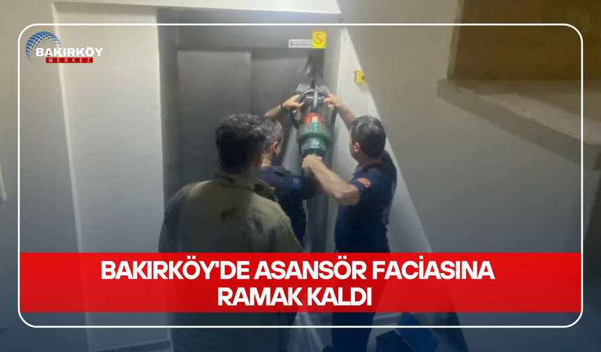 BAKIRKÖY'DE ASANSÖR FACİASINA RAMAK KALDI